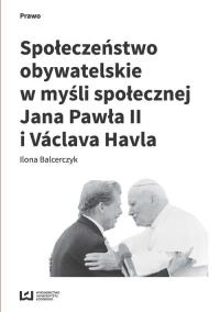 Społeczeństwo obywatelskie w myśli społecznej Jana Pawła II i Václava Havla. Autor: Balcerczyk Ilona. Dobreksiazki.pl Okładka książki Społeczeństwo obywatelskie w myśli społecznej Jana Pawła II i Václava Havla