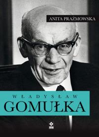 Władysław Gomułka. Autor: Anita J. Prażmowska. Dobreksiazki.pl Okładka książki Władysław Gomułka