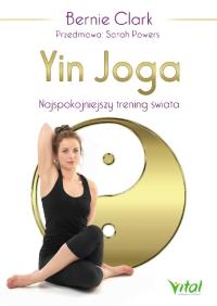 Yin joga. Najspokojniejszy trening świata. Autor: Bernie Clark. Dobreksiazki.pl Okładka książki Yin joga. Najspokojniejszy trening świata