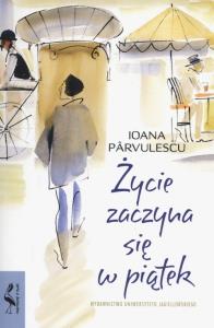 Życie zaczyna się w piątek. Autor: Ioana Prvulescu. Dobreksiazki.pl Okładka książki Życie zaczyna się w piątek