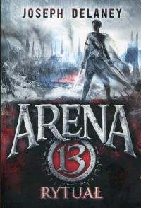 Arena 13 Tom 2 Rytuał. Autor: Joseph Delaney. Dobreksiazki.pl Okładka książki Arena 13 Tom 2 Rytuał