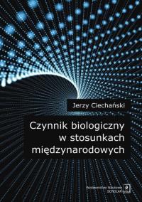 Czynnik biologiczny w stosunkach międzynarodowych. Autor: Ciechański Jerzy. Dobreksiazki.pl Okładka książki Czynnik biologiczny w stosunkach międzynarodowych