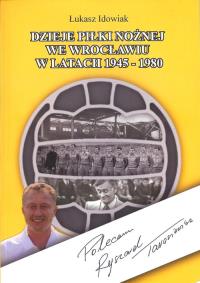 Dzieje piłki nożnej we Wrocławiu w latach 1945 - 1980. Autor: Idowiak Łukasz. Dobreksiazki.pl Okładka książki Dzieje piłki nożnej we Wrocławiu w latach 1945 - 1980