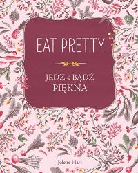 Eat Pretty Jedz i bądź piękna. Autor: Jolene Hart. Dobreksiazki.pl Okładka książki Eat Pretty Jedz i bądź piękna