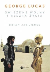 George Lucas. Gwiezdne wojny i reszta życia. Autor: Jones Brian Jay. Dobreksiazki.pl Okładka książki George Lucas. Gwiezdne wojny i reszta życia
