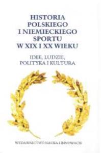 Historia polskiego i niemieckiego sportu w XIX i XX wieku. Autor: praca zbiorowa. Dobreksiazki.pl Okładka książki Historia polskiego i niemieckiego sportu w XIX i XX wieku