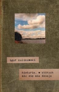 Historie,w których nic się nie dzieje. Autor: Kulikowski Igor. Dobreksiazki.pl Okładka książki Historie,w których nic się nie dzieje