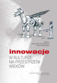 Innowacje w kulturze na przestrzeni wieków. Autor: Agata Świerczek Joanna Kołat Sylwia Wyszogrodzka. Dobreksiazki.pl Okładka książki Innowacje w kulturze na przestrzeni wieków