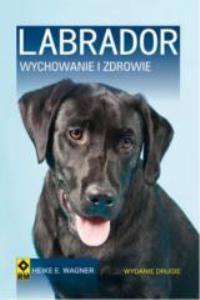 Labrador. Wychowanie i zdrowie Wyd. II. Autor: Wagner Heike E.. Dobreksiazki.pl Okładka książki Labrador. Wychowanie i zdrowie Wyd. II