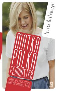 Matka Polka Feministka. Autor: Joanna Mielewczyk-Gaweł. Dobreksiazki.pl Okładka książki Matka Polka Feministka