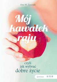 Mój kawałek raju, czyli jak wybrać dobre życie. Autor: Ewa W. Żurczak. Dobreksiazki.pl Okładka książki Mój kawałek raju, czyli jak wybrać dobre życie