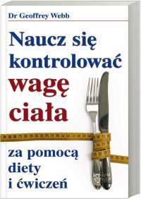 Naucz się kontrolować wagę ciała za pomocą diety i ćwiczeń. Autor: Geoffrey Webb. Dobreksiazki.pl Okładka książki Naucz się kontrolować wagę ciała za pomocą diety i ćwiczeń
