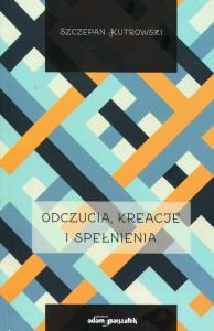 Odczucia kreacje i spełnienia. Autor: Kutrowski Szczepan. Dobreksiazki.pl Okładka książki Odczucia kreacje i spełnienia