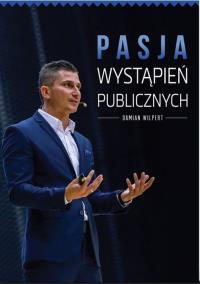 Pasja wystąpień publicznych. Autor: Wilpert Damian. Dobreksiazki.pl Okładka książki Pasja wystąpień publicznych