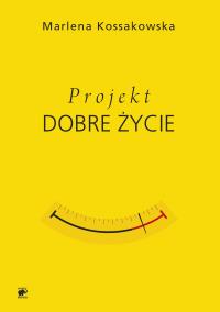Projekt Dobre Życie. Autor: Marlena Kossakowska. Dobreksiazki.pl Okładka książki Projekt Dobre Życie