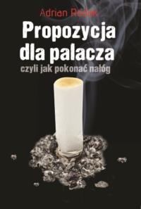 Propozycja dla palacza, czyli jak pokonać nałóg. Autor: Rodak Adrian. Dobreksiazki.pl Okładka książki Propozycja dla palacza, czyli jak pokonać nałóg