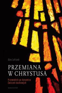Przemiana w Chrystusa. Autor: Alex Lefrank. Dobreksiazki.pl Okładka książki Przemiana w Chrystusa