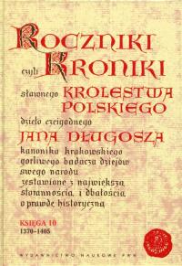Roczniki czyli Kroniki sławnego Królestwa Polskiego Księga 10 dzieło czcigodnego Jana Długosza. 1370-1405. Autor: Jan Długosz. Dobreksiazki.pl Okładka książki Roczniki czyli Kroniki sławnego Królestwa Polskiego Księga 10 dzieło czcigodnego Jana Długosza. 1370-1405
