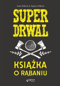 Superdrwal Książka o rąbaniu. Autor: Frank Philbrick, Stephen Philbrick. Dobreksiazki.pl Okładka książki Superdrwal Książka o rąbaniu