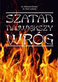 Szatan Największy wróg. Autor: ks. Wojciech Kardyś, Lubecki Piotr. Dobreksiazki.pl Okładka książki Szatan Największy wróg