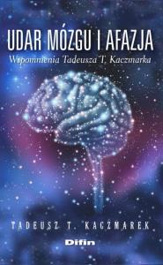 Udar mózgu i afazja wspomnienia Tadeusza T. Kaczmarka. Autor: Kaczmarek Tadeusz T.. Dobreksiazki.pl Okładka książki Udar mózgu i afazja wspomnienia Tadeusza T. Kaczmarka