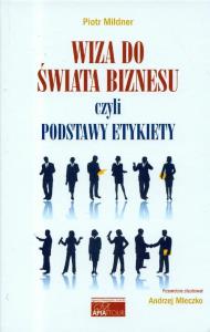 Wiza do świata biznesu czyli podstawy etykiety. Autor: Mildner Piotr. Dobreksiazki.pl Okładka książki Wiza do świata biznesu czyli podstawy etykiety