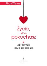 Życie, które pokochasz. Autor: Wynne Abby. Dobreksiazki.pl Okładka książki Życie, które pokochasz