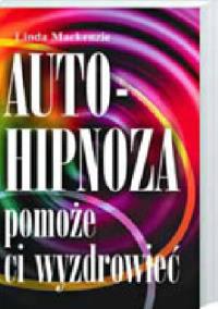 Autohipnoza pomoże ci wyzdrowieć . Autor: Mackenzie Linda. Dobreksiazki.pl Okładka książki Autohipnoza pomoże ci wyzdrowieć