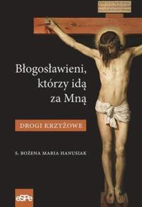 Błogosławieni, którzy idą za Mną. Drogi Krzyżowe. Autor: Hanusiak Bożena Maria. Dobreksiazki.pl Okładka książki Błogosławieni, którzy idą za Mną. Drogi Krzyżowe