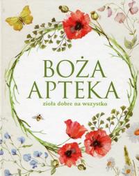 Boża apteka. Zioła dobre na wszystko. Autor: Opracowanie zbiorowe. Dobreksiazki.pl Okładka książki Boża apteka. Zioła dobre na wszystko