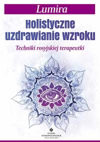 Holistyczne uzdrawianie wzroku. Autor: Lumira. Dobreksiazki.pl Okładka książki Holistyczne uzdrawianie wzroku