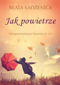 Jak powietrze. Nieopowiedziana historia. Autor: Sadzenica Beata. Dobreksiazki.pl Okładka książki Jak powietrze. Nieopowiedziana historia