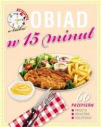 Kwadrans w kuchni. Obiad w 15 minut. Autor: praca zbiorowa. Dobreksiazki.pl Okładka książki Kwadrans w kuchni. Obiad w 15 minut