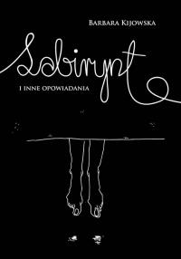 Labirynt i inne opowiadania. Autor: Kijowska Barbara. Dobreksiazki.pl Okładka książki Labirynt i inne opowiadania