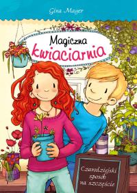 Magiczna kwiaciarnia Czarodziejski sposób na szczęście. Autor: Mayer Gina. Dobreksiazki.pl Okładka książki Magiczna kwiaciarnia Czarodziejski sposób na szczęście