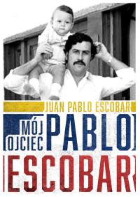Mój ojciec Pablo Escobar. Autor: Juan Pablo Escobar. Dobreksiazki.pl Okładka książki Mój ojciec Pablo Escobar