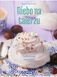 Niebo na talerzu. Kuchnia mojej mamy i babci. Autor: Beata Opalanka. Dobreksiazki.pl Okładka książki Niebo na talerzu. Kuchnia mojej mamy i babci