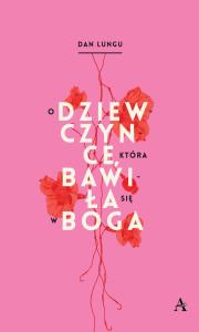 O dziewczynce która bawiła się w Boga. Autor: Lungu Dan. Dobreksiazki.pl Okładka książki O dziewczynce która bawiła się w Boga