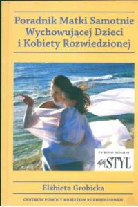 Poradnik matki samotnie wychowującej dzieci i kobiety rozwiedzionej. Autor: Grobicka Elżbieta. Dobreksiazki.pl Okładka książki Poradnik matki samotnie wychowującej dzieci i kobiety rozwiedzionej