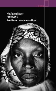 Porwane. Boko Haram i terror w sercu Afryki. Autor: Wolfgang Bauer. Dobreksiazki.pl Okładka książki Porwane. Boko Haram i terror w sercu Afryki
