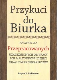 Przykuci do Biurka Poradnik dla przepracowanych. Autor: Robinson Bryan. Dobreksiazki.pl Okładka książki Przykuci do Biurka Poradnik dla przepracowanych