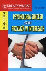 Psychologia sukcesu czyli przyjaźń w interesach. Autor: Arndt Roland. Dobreksiazki.pl Okładka książki Psychologia sukcesu czyli przyjaźń w interesach
