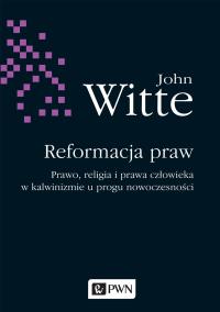 Reformacja praw. Prawo, religia i prawa człowieka w kalwinizmie u progu nowoczesności. Autor: Witte John. Dobreksiazki.pl Okładka książki Reformacja praw. Prawo, religia i prawa człowieka w kalwinizmie u progu nowoczesności