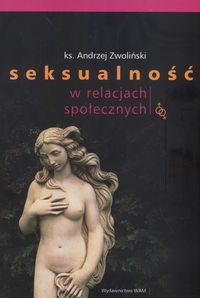 Seksualność w relacjach społecznych. Autor: Zwoliński Andrzej. Dobreksiazki.pl Okładka książki Seksualność w relacjach społecznych