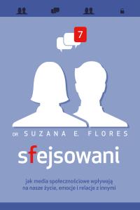 Sfejsowani. Jak media społecznościowe wpływają na nasze życie, emocje i relacje z innymi. Autor: Dr Suzana E. Flores. Dobreksiazki.pl Okładka książki Sfejsowani. Jak media społecznościowe wpływają na nasze życie, emocje i relacje z innymi