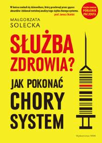 Służba zdrowia? Jak pokonać chory system. Autor: Solecka Małgorzata. Dobreksiazki.pl Okładka książki Służba zdrowia? Jak pokonać chory system