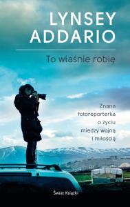 To właśnie robię. Autor: Addario Lynsey. Dobreksiazki.pl Okładka książki To właśnie robię