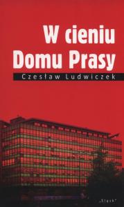 W cieniu Domu Prasy. Autor: Ludwiczek Czesław. Dobreksiazki.pl Okładka książki W cieniu Domu Prasy