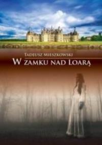 W zamku nad Loarą. Autor: Mieszkowski Tadeusz. Dobreksiazki.pl Okładka książki W zamku nad Loarą