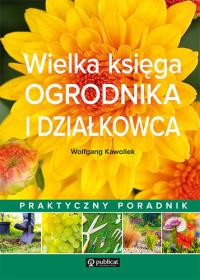Wielka księga ogrodnika i działkowca. Praktyczny poradnik. Autor: Wolfgang Kawollek. Dobreksiazki.pl Okładka książki Wielka księga ogrodnika i działkowca. Praktyczny poradnik